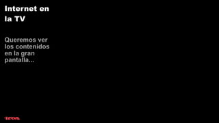 Internet en
la TV

Queremos ver
los contenidos
en la gran
pantalla...
 