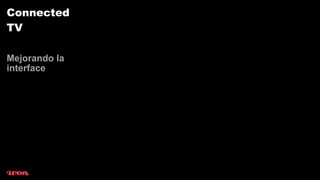 Connected
TV

Mejorando la
interface
 
