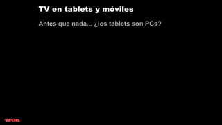TV en tablets y móviles
Antes que nada... ¿los tablets son PCs?
 