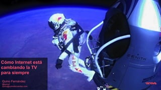 Cómo Internet está
cambiando la TV
para siempre
Quino Fernández
@quinof
quino@quinofernandez.com
 