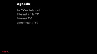 Agenda
La TV en Internet
Internet en la TV
Internet TV
¿Internet? ¿TV?
 