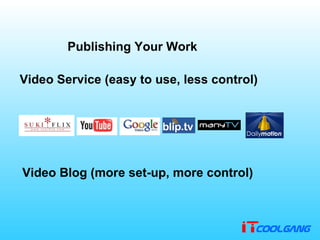 Publishing Your Work Video Service  ( easy to use, less control ) Video Blog  ( more set - up, more control ) 