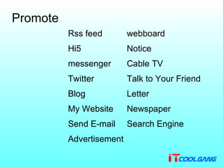 Promote Rss feed Hi5 messenger Twitter Blog My Website Send E-mail Advertisement webboard Notice Cable TV Talk to Your Friend Letter Newspaper Search Engine 
