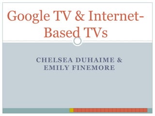 Google TV & Internet-
     Based TVs
    CHELSEA DUHAIME &
     EMILY FINEMORE
 