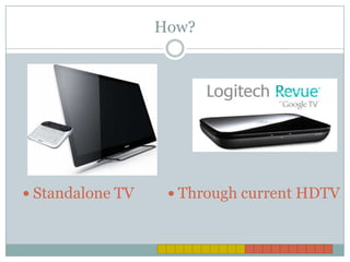 How?




 Standalone TV     Through current HDTV
 