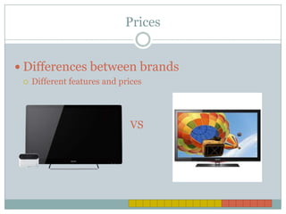 Prices


 Differences between brands
    Different features and prices




                               VS
 