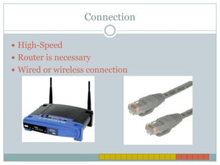 Connection

 High-Speed
 Router is necessary
 Wired or wireless connection
 