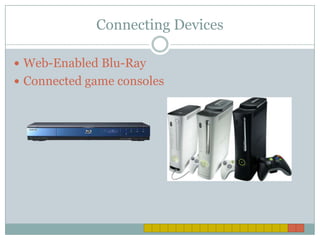 Connecting Devices

 Web-Enabled Blu-Ray
 Connected game consoles
 
