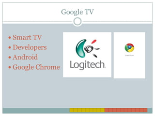 Google TV


 Smart TV
 Developers
 Android
 Google Chrome
 