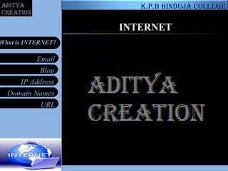 Blog
IP Address
Domain Names
URL
Email
What is INTERNET?
INTERNET
K.p.b Hinduja college
 