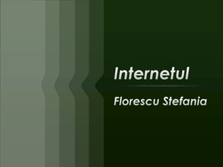Internetul FlorescuStefania 