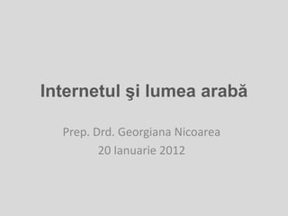 Internetul şi lumea arabă

  Prep. Drd. Georgiana Nicoarea
         20 Ianuarie 2012
 