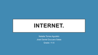 INTERNET.
Natalia Torres Agudelo
José Daniel Ducuara Salas
Grado: 11-5
 