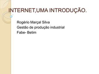 INTERNET,UMA INTRODUÇÃO.

  Rogério Marçal Silva
  Gestão de produção industrial
  Fabe- Betim
 