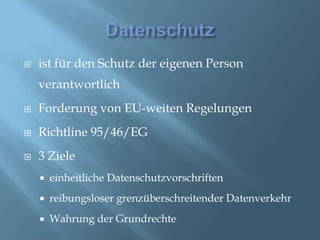Datenschutzist für den Schutz der eigenen Person verantwortlichForderung von EU-weiten RegelungenRichtline 95/46/EG3 Zieleeinheitliche Datenschutzvorschriftenreibungsloser grenzüberschreitender DatenverkehrWahrung der Grundrechte