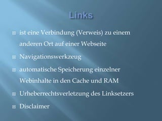 Linksist eine Verbindung (Verweis) zu einem anderen Ort auf einer WebseiteNavigationswerkzeugautomatische Speicherung einzelner Webinhalte in den Cache und RAMUrheberrechtsverletzung des LinksetzersDisclaimer