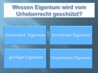 Wessen Eigentum wird vom Urheberrecht geschützt?finanzielles  Eigentumkirchliches Eigentumgeistiges Eigentumkörperliches Eigentum