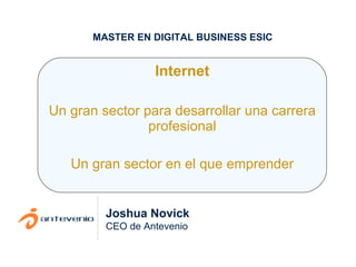 Internet Un gran sector para desarrollar una carrera profesional Un gran sector en el que emprender Joshua Novick CEO de Antevenio MASTER EN DIGITAL BUSINESS ESIC 