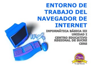 ENTORNO DE
  TRABAJO DEL
NAVEGADOR DE
     INTERNET
 