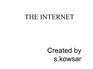 THE INTERNET
Created by
s.kowsar
 