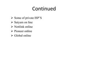 Continued
 Some of private ISP’S
 Satyam on line
 Nettlink online
 Pioneer online
 Global online
 
