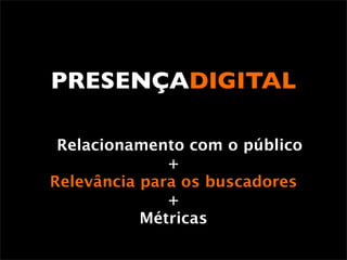PRESENÇADIGITAL

 Relacionamento com o público
              +
Relevância para os buscadores
              +
           Métricas
 