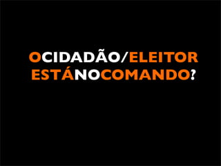 OCIDADÃO/ELEITOR
ESTÁNOCOMANDO?
 