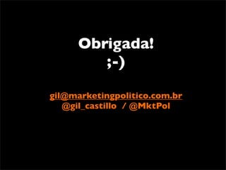 Obrigada!
         ;-)

gil@marketingpolitico.com.br
   @gil_castillo / @MktPol
 