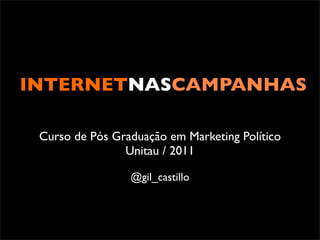 INTERNETNASCAMPANHAS

 Curso de Pós Graduação em Marketing Político
                Unitau / 2011

                 @gil_castillo
 
