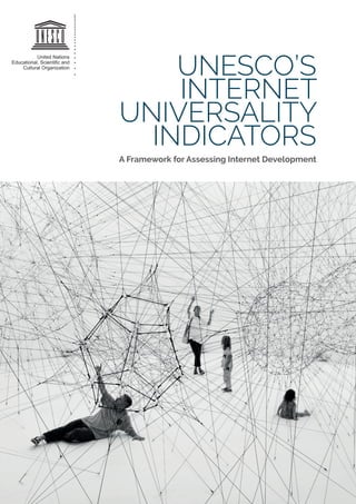 UNESCO’S
INTERNET
UNIVERSALITY
INDICATORS
A Framework for Assessing Internet Development
 