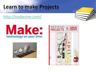 Learn to make Projects
http://makezine.com/
 