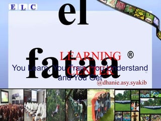 el
fataa
LEARNING
CENTER
®
You Learn, You Train, You Understand
and You Get
@dhanie.asy.syakib
 
