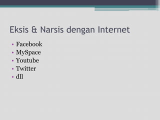 Eksis & Narsisdengan InternetFacebookMySpaceYoutubeTwitterdll