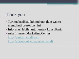 Thank youTerimakasihsudahmeluangkanwaktumengikutipresentasiiniInformasilebihlanjutuntukkonsultasi:Asia Internet Marketing Centerhttp://asiaimcbali.comhttp://facebook.com/asiaimcbali