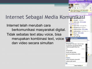 Internet Sebagai Media KomunikasiInternet telahmerubahcaraberkomunikasimasyarakat digital.Tidaksebatas text atau voice, bisamerupakankombinasi text, voice dan video secarasimultan