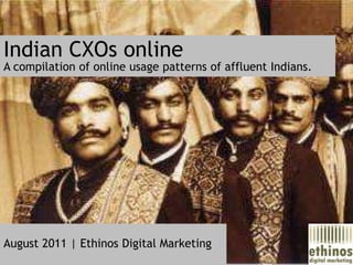 Indian CXOs online A compilation of online usage patternsof affluent Indians. August 2011 | Ethinos Digital Marketing 