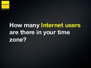pingdom.com




              How many Internet users
              are there in your time
              zone?
 