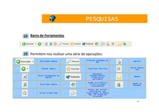 PESQUISAS

Barra de Ferramentas



Permitem-nos realizar uma série de operações:




                                                30
 