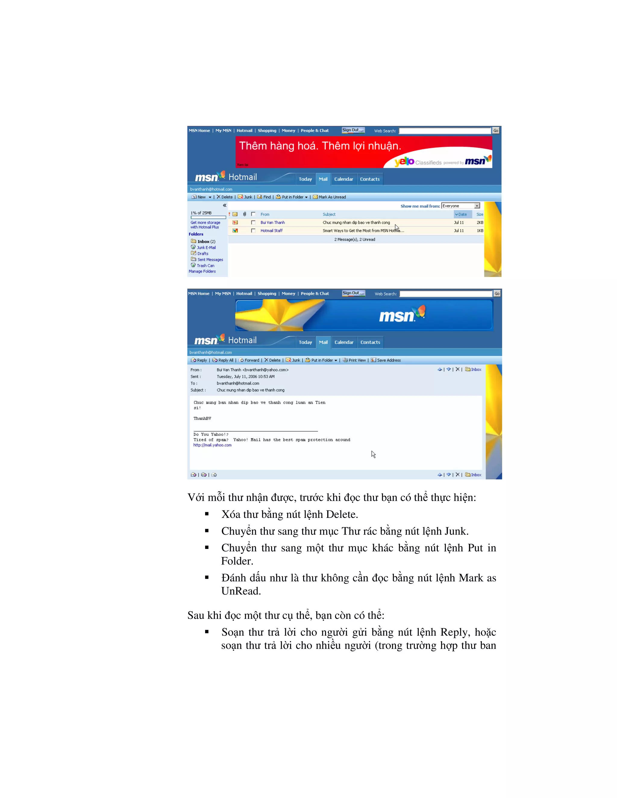 V i m i thư nh n ư c, trư c khi c thư b n có th th c hi n:
      Xóa thư b ng nút l nh Delete.
      Chuy n thư sang thư m c Thư rác b ng nút l nh Junk.
      Chuy n thư sang m t thư m c khác b ng nút l nh Put in
      Folder.
        ánh d u như là thư không c n c b ng nút l nh Mark as
      UnRead.

Sau khi c m t thư c th , b n còn có th :
       So n thư tr l i cho ngư i g i b ng nút l nh Reply, ho c
       so n thư tr l i cho nhi u ngư i (trong trư ng h p thư ban
 