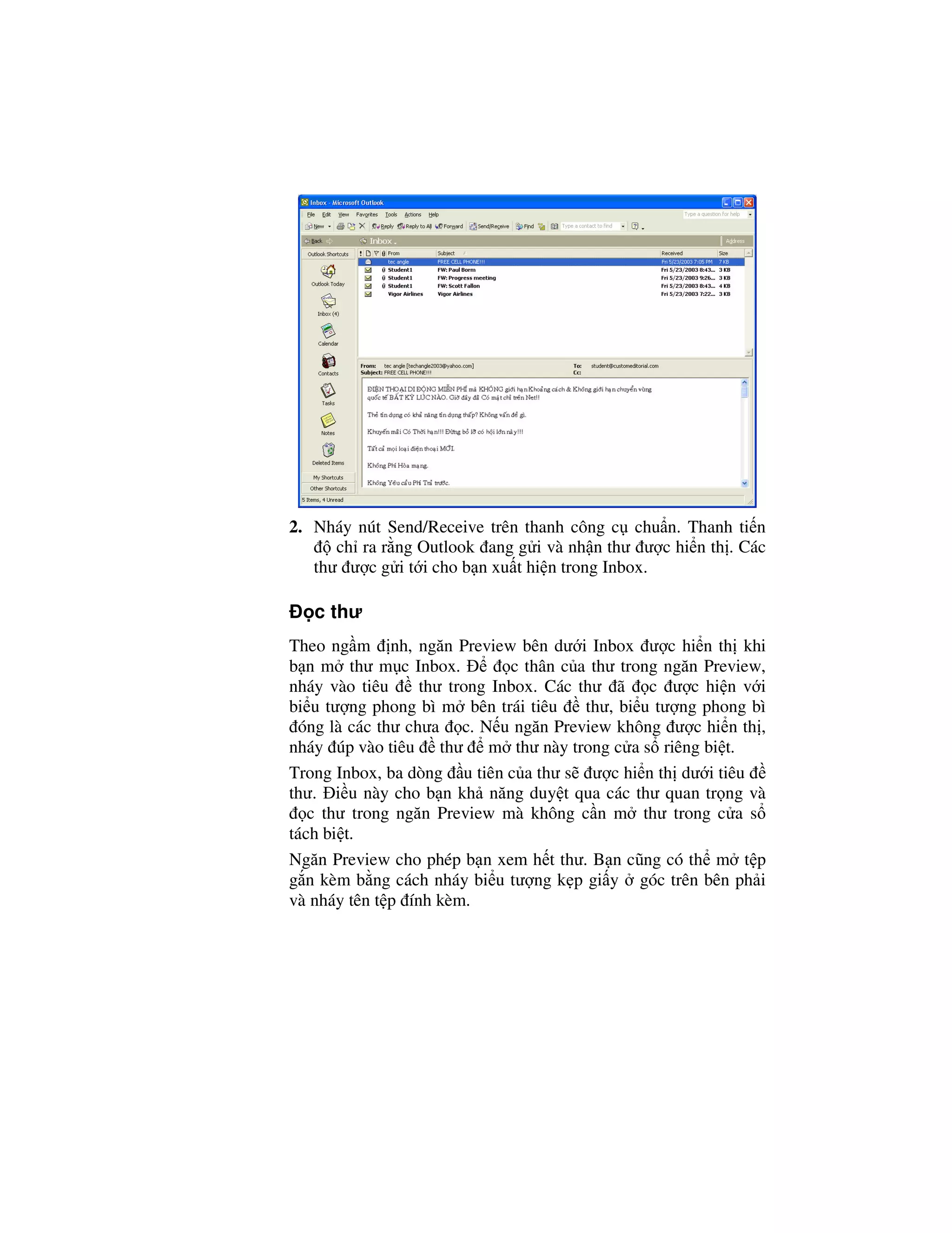 2. Nháy nút Send/Receive trên thanh công c chu n. Thanh ti n
      ch ra r ng Outlook ang g i và nh n thư ư c hi n th . Các
   thư ư c g i t i cho b n xu t hi n trong Inbox.

   c thư
Theo ng m nh, ngăn Preview bên dư i Inbox ư c hi n th khi
b n m thư m c Inbox.          c thân c a thư trong ngăn Preview,
nháy vào tiêu     thư trong Inbox. Các thư ã c ư c hi n v i
bi u tư ng phong bì m bên trái tiêu     thư, bi u tư ng phong bì
 óng là các thư chưa c. N u ngăn Preview không ư c hi n th ,
nháy úp vào tiêu thư m thư này trong c a s riêng bi t.
Trong Inbox, ba dòng u tiên c a thư s ư c hi n th dư i tiêu
thư. i u này cho b n kh năng duy t qua các thư quan tr ng và
   c thư trong ngăn Preview mà không c n m thư trong c a s
tách bi t.
Ngăn Preview cho phép b n xem h t thư. B n cũng có th m t p
g n kèm b ng cách nháy bi u tư ng k p gi y góc trên bên ph i
và nháy tên t p ính kèm.
 
