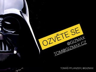 OZVĚTE SE
@GIZMAX
TOMÁŠ PFLANZER | @GIZMAX
TOM@GIZMAX.CZ
 