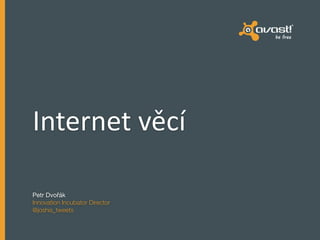 Internet 
věcí 
Petr Dvořák 
Innovation Incubator Director 
@joshis_tweets 
 