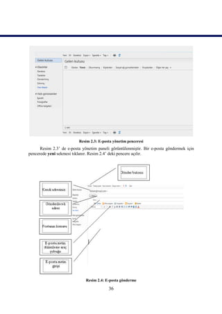 Resim 2.3: E-posta yönetim penceresi
      Resim 2.3’ de e-posta yönetim paneli görüntülenmiştir. Bir e-posta göndermek için
pencerede yeni sekmesi tıklanır. Resim 2.4’ deki pencere açılır.




                              Resim 2.4: E-posta gönderme

                                          36
 