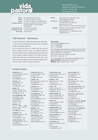 Revista bimestral para
sacerdotes e agentes de pastoral
Ano 56 – número 304
julho-agosto de 2015
	 Editora	 PIA SOCIEDADE DE SÃO PAULO
	 Diretor	 Pe. Claudiano Avelino dos Santos
	 Editor	 Pe. Jakson F. de Alencar – MTB MG08279JP
	 Conselho editorial	Pe. Jakson F. de Alencar, Pe. Zulmiro Caon, Pe.
Claudiano Avelino, Pe. Paulo Bazaglia,
Pe. Darci Marin
	 Ilustração da capa	 Lúcio Américo de Oliveira
	Ilustrações internas	 Luís Henrique Alves Pinto
	 Editoração	 Fernando Tangi
Revisão		Tiago José Risi Leme, Alexandre Santana,
		 Cícera Gabriela Sousa Martins
Assinaturas		 assinaturas@paulus.com.br
		 (11) 3789-4000 • FAX: 3789-4011
		 Rua Francisco Cruz, 229
		 Depto. Financeiro • CEP 04117-091 • São Paulo/SP
	 Redação	 © PAULUS – São Paulo (Brasil) • ISSN 0507-7184
		vidapastoral@paulus.com.br
		 www.paulus.com.br / 	www.paulinos.org.br
		vidapastoral.com.br
A revista Vida Pastoral é distribuída gratuitamente pela Paulus.
A editora aceita contribuições espontâneas para as despesas
postais e de produção da revista.
Para as pessoas que moram em cidades onde não há livraria
Paulus e desejam receber a revista, as assinaturas podem ser
efetuadas mediante envio dos dados para cadastro de assinante
(nome completo, endereço, telefone, CPF ou CNPJ) e de contri-
buição espontânea para a manutenção da revista. Para os que
já são assinantes e desejam renovar a assinatura, pede-se acres-
centar aos dados também o código de assinante.
Para contato:
E-mail: assinaturas@paulus.com.br
Tel.: (11) 3789-4000
Fax: (11) 3789-4004
Para a efetuação de assinaturas, enviar dados e cópia de compro-
vante de depósito da contribuição para despesas postais para:
Revista Vida Pastoral – assinaturas
Rua Francisco Cruz, 229 – Depto. Financeiro
04117-091 – São Paulo – SP
Contas para depósito de contribuição para despesas postais:
Banco do Brasil: agência 0646-7, conta 5555-7
Bradesco: agência 3450-9, conta 1139-8
Vida Pastoral – Assinaturas
Livrarias Paulus
APARECIDA – SP
Centro de Apoio aos Romeiros
Lojas 44,45,78,79
(12) 3104-1145
aparecida@paulus.com.br
ARACAJU – SE
Rua Laranjeiras, 319
(79) 3211-2927
aracaju@paulus.com.br
BELÉM – PA
Rua 28 de setembro, 61 –
Campina – (91) 3212-1195
belem@paulus.com.br
BELO HORIZONTE – MG
Rua da Bahia, 1136
Ed. Arcângelo Maleta
(31) 3274-3299
bh@paulus.com.br
BRASÍLIA – DF
SCS – Q.1 – Bloco I – Edifício
Central – Loja 15 – Asa Sul
(61) 3225-9847
brasilia@paulus.com.br
CAMPINAS – SP
Rua Barão de Jaguara, 1163
(19) 3231-5866
campinas@paulus.com.br
CAMPO GRANDE – MS
Av. Calógeras, 2405 – Centro
(67) 3382-3251
campogrande@paulus.com.br
CAXIAS DO SUL – RS
Av. Júlio de Castilho, 2029
(54) 3221-7797
caxias@paulus.com.br
CUIABÁ – MT
Rua Antônio Maria Coelho, 180
(65) 3623-0207
cuiaba@paulus.com.br
CURITIBA – PR
Pça. Rui Barbosa, 599
(41) 3223-6652
curitiba@paulus.com.br
FLORIANÓPOLIS – SC
Rua Jerônimo Coelho, 119
(48) 3223-6567
florianopolis@paulus.com.br
FORTALEZA – CE
Rua Floriano Peixoto, 523
(85) 3252-4201
fortaleza@paulus.com.br
GOIÂNIA – GO
Rua Seis, 201 – Centro
(62) 3223-6860
goiania@paulus.com.br
JOÃO PESSOA – PB
Praça Dom Adauto, S/N
Junto à Cúria – Centro
(83) 3221-5108
joaopessoa@paulus.com.br
JUIZ DE FORA – MG
Av. Barão do Rio Branco, 2590
(32) 3215-2160
juizdefora@paulus.com.br
MANAUS – AM
Rua Itamaracá, 21, Centro
(92) 3622-7110
manaus@paulus.com.br
NATAL – RN
Rua Cel. Cascudo, 333
Cidade Alta – (84) 3211-7514
natal@paulus.com.br
PORTO ALEGRE – RS
Rua Dr. José Montaury, 155
Centro – (51) 3227-7313
portoalegre@paulus.com.br
RECIFE – PE
Av. Dantas Barreto, 1000 B
(81) 3224-9637
recife@paulus.com.br
RIBEIRÃO PRETO – SP
Rua São Sebastião, 621
(16) 3610-9203
ribeiraopreto@paulus.com.br
RIO DE JANEIRO – RJ
Rua México, 111–B
(21) 2240-1303
riodejaneiro@paulus.com.br
SALVADOR – BA
Rua Direita da Piedade, 20/22
Barris
(71) 3321-4446
salvador@paulus.com.br
SANTO ANDRÉ – SP
Rua Campos Sales, 255
(11) 4992-0623
stoandre@paulus.com.br
SÃO LUÍS – MA
Rua do Passeio, 229 – Centro
(98) 3231-2665
saoluis@paulus.com.br
SÃO JOSÉ DO RIO PRETO – SP
Rua XV de Novembro, 2826
(17) 3233-5188
riopreto@paulus.com.br
SÃO PAULO – PRAÇA DA SÉ
Praça da Sé, 180
(11) 3105-0030
pracase@paulus.com.br
SÃO PAULO – RAPOSO TAVARES
Via Raposo Tavares, Km 18,5
(11) 3789-4005
raposotavares@paulus.com.br
SÃO PAULO – VILA MARIANA
Rua Dr. Pinto Ferraz, 207
Metrô Vila Mariana
(11) 5549-1582
vilamariana@paulus.com.br
VITÓRIA – ES
Rua Duque de Caxias, 121
(27) 3323-0116
vitoria@paulus.com.br
 