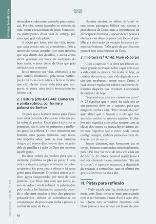 50
VidaPastoral•ano56•nº-304
Roteiroshomiléticos
oferecidos a todos como caminho para a salva-
ção. Por eles, somos inseridos no mistério da
vida, morte e ressurreição de Jesus. Somos fei-
tos participantes dessa vida de entrega por
amor que gera vida plena.
A opção por Jesus, por sua vida, requer
que cada cristão saia do comodismo, pois a
menor de nossas atitudes, por mais irrisória
que seja diante dos desafios, é aceita como
oferta generosa em favor da realização do
bem maior, o amor pleno de Deus que gera
salvação para o mundo.
Jesus triturou sua vida, ofertando-a no
pão; somos chamados, pela nossa partici-
pação na mesa eucarística, a fazer o mesmo
que ele: ofertar nossa vida para que nin-
guém se perca, mas todos ressuscitem no
último dia.
2. I leitura (2Rs 4,42-44): Comeram
e ainda sobrou, conforme a
palavra do Senhor
Os pães que o homem trouxe para Eliseu
eram uma oferenda a Deus a ser entregue pe-
las mãos do profeta. Eram pães feitos com as
primícias, isto é, com os primeiros e melho-
res grãos da colheita. O texto menciona um
homem, uma pessoa anônima, cujo nome
não importa saber, pois, se essa narrativa
chegou até nossos dias, isso se deve ao gesto
dele de partilha e à ação de Deus em resposta
àquele gesto.
Há uma ordem do profeta para que o
ofertante distribua os pães ao povo. É uma
ordem estranha, porque o homem reconhe-
ce que tem tão pouco para ofertar e há tanta
gente para alimentar. O profeta reitera a or-
dem, agora assegurando, por meio de uma
profecia, que Deus fará com que todos se-
jam saciados e ainda sobrará. A palavra dita
pelo profeta foi finalmente cumprida quan-
do o ofertante mudou o foco dos próprios
pensamentos, deixou de centralizar-se na
consideração do pouco que tinha e passou a
confiar na ação de Deus.
Durante séculos, os sábios de Israel vi-
ram nessa passagem bíblica não apenas a
providência de Deus, mas a importância da
participação humana – apesar de ter pouco a
oferecer – na obra conjunta com Deus. A par-
tilha é a efetivação da vocação humana à co-
munhão fraterna. Todo gesto de partilha não
passará sem uma resposta de Deus.
3. II leitura (Ef 4,1-6): Num só corpo
Com o capítulo 4, a carta aos Efésios co-
meça grande exortação sobre o que vem a ser
a vida cristã na prática. No texto de hoje, os
cristãos devem levar uma vida digna da voca-
ção que receberam: serem outro Cristo. A
vida cristã é regida por valores totalmente di-
ferentes daqueles que orientam a sociedade
de ontem e de hoje.
“Suportai-vos uns aos outros no amor”
(v. 2) significa que o amor de cada um ao
seu próximo deve ser o suporte, para que
ninguém venha a cair. “Pelo vínculo da paz”
quer dizer que o Shalom é o elo que nos
mantém unidos no mesmo espírito. O Sha-
lom não significa concordar sempre com as
ideias dos outros ou nunca haver atritos en-
tre nós. Significa que o outro pode contar
comigo sempre, embora pensemos bem di-
ferente um do outro.
Somos distintos, mas formamos um só
corpo. Estamos conectados existencialmente,
pois o Pai está “no meio de nós e em cada um
de nós” (v. 6). Não é possível seguir Jesus a
não ser entrando nessa comunhão. “Há um
só corpo”: o egoísmo sequestra a dignidade
da vocação à comunhão, que se efetiva em
gestos concretos no dia a dia.
III. Pistas para reflexão
- Todo aquele que faz autêntica experi-
ência com Deus torna-se mais preocupado
com o ser humano e mais dócil à ação divi-
na. Quem tem verdadeiro encontro com
Deus põe-se a seu serviço em favor do pró-
 