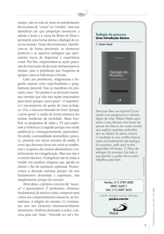 5
VidaPastoral•ano56•nº-304
campo, não se trata de taxar as manifestações
devocionais de “certas” ou “erradas”, mas sim
identificar em que proporção favorecem a
adesão a Jesus e à causa do Reino de Deus e
permitem uma forma aberta e dialogal de es-
tar no mundo. Nesse discernimento, identifi-
cam-se, de forma provisória, os elementos
positivos e os aspectos ambíguos que apre-
sentam riscos de degenerar a experiência
cristã. Por fim, empreendem-se ações pasto-
rais de renovação da devoção mariana para as
massas, para a população que frequenta as
igrejas e para as lideranças eclesiais.
Cabe aos presbíteros, religiosos/as e lei-
gos/as superar certo superficialismo e prag-
matismo pastoral. Este se manifesta em pos-
turas como: “Eu promovo as devoções maria-
nas (mesmo que elas não sejam importantes
para mim) porque o povo gosta”. O argumen-
to é inconsistente do ponto de vista teológi-
co. Ora, o discurso baseado no lema “porque
o povo gosta” é usado de forma antiética em
muitas instâncias da sociedade. Basta lem-
brar os programas de rádio e TV que explo-
ram a violência e a tragédia porque isso rende
audiência (e, consequentemente, patrocínio).
Ou ainda, a sensualidade desmedida e preco-
ce, presente em vários veículos da mídia. É
certo que devemos levar em conta as tendên-
cias e os gostos dos nossos destinatários e in-
terlocutores na evangelização. Mas esse não é
o critério decisivo. Evangelizar não se reduz a
vender um produto religioso que agrada ao
cliente e lhe dá satisfação espiritual. Promo-
vemos a devoção mariana porque ela tem
fundamentos doutrinais e espirituais, não
simplesmente porque faz sucesso.
Além disso, o próprio conceito de “suces-
so” é questionável. O profetismo, elemento
fundamental da mística cristã, comporta uma
crítica aos comportamentos massivos, ao for-
malismo, à religião do sistema. O cristianis-
mo tem um elemento irrenunciavelmente
minoritário. Embora destinado a todos, con-
voca para um “mais”. Pretende ser sal e fer-
Imagensmeramenteilustrativas.
VISITE NOSSA LOJA VIRTUAL
paulus.com.br
Vendas: (11) 3789-4000
0800-164011
SAC: (11) 5087-3625
Teologia do processo
Uma introdução básica
Será que Deus se importa? Escre-
vendo com perspicácia e clareza
digna de nota, Robert Mesle apre-
senta a seus leitores uma forma de
pensar em Deus e em nosso mundo
que explora questões profundas
sem se afastar do senso comum.
O resultado é uma cartilha básica
sobre os fundamentos da teologia
do processo, pela qual muitos
aguardam há tempo. O Deus da
teologia do processo faz tudo o
que permite o poder divino para
trabalhar pelo bem.
C. Robert Mesle
240págs.
 