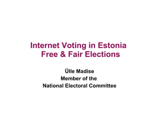 Internet Voting in Estonia   Free & Fair Elections Ülle Madise Member of the  National Electoral Committee 