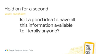 Hold on for a second
Quick question:
Is it a good idea to have all
this information available
to literally anyone?
 
