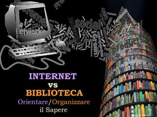 Orientare / Organizzare   il Sapere   http://www.flickr.com http://www.flickr.com INTERNET  vs  BIBLIOTECA 