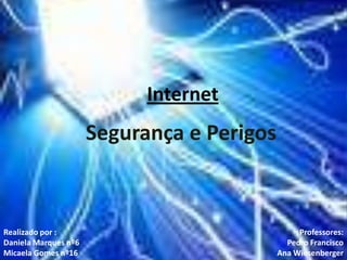 Internet Segurança e Perigos Realizado por : Daniela Marques nº6 Micaela Gomes nº16 Professores: Pedro Francisco Ana Wiesenberger 